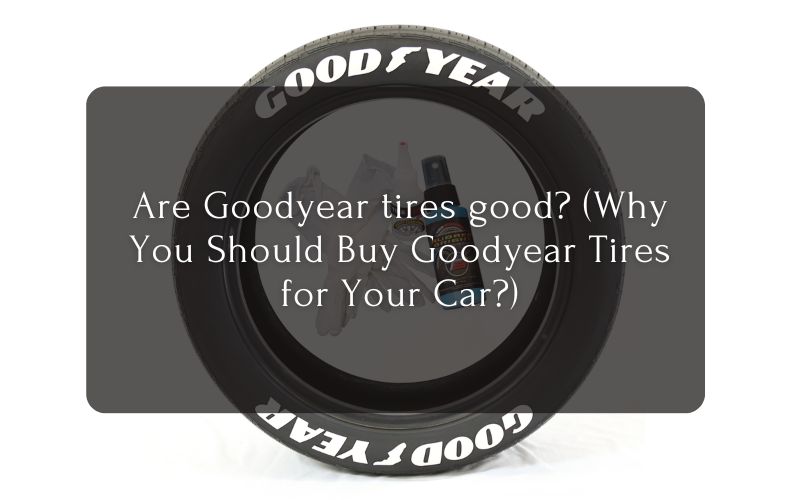Are Goodyear tires good (Why You Should Buy Goodyear Tires for Your Car)