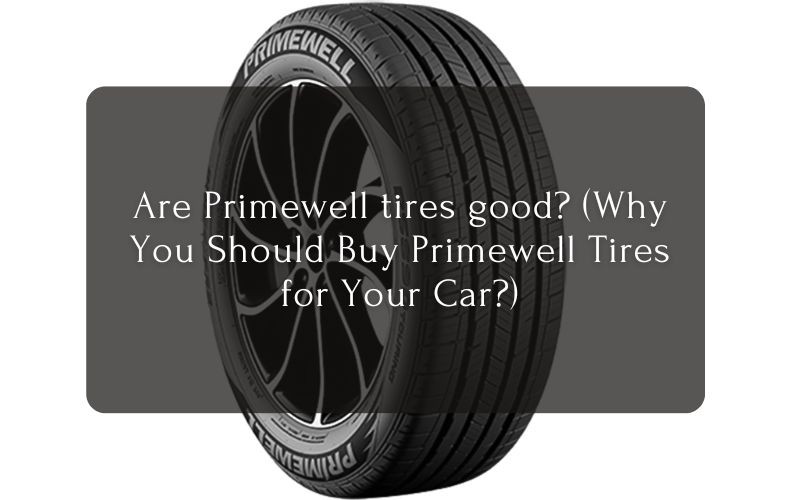 Are Primewell tires good (Why You Should Buy Primewell Tires for Your Car)
