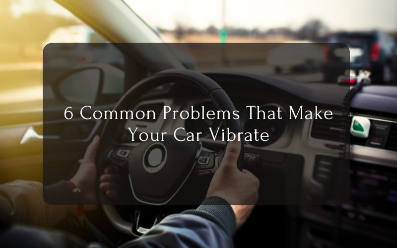 6 Common Problems That Make Your Car Vibrate