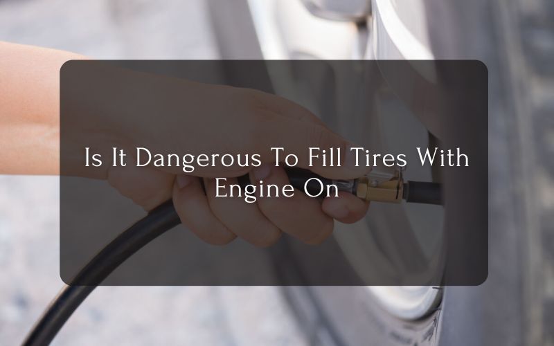 Is It Dangerous To Fill Tires With Engine On