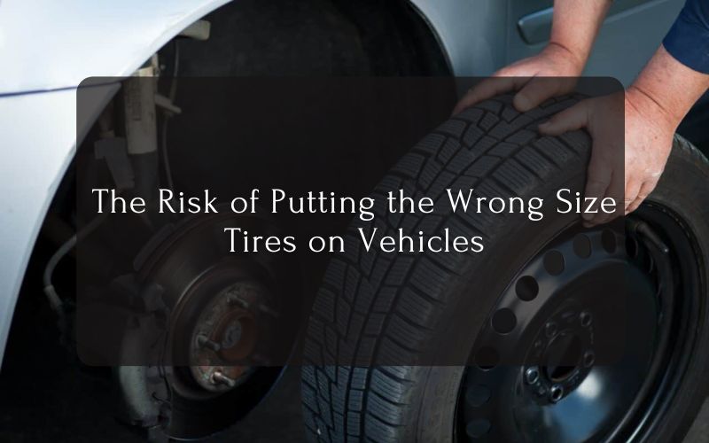 The Risk of Putting the Wrong Size Tires on Vehicles