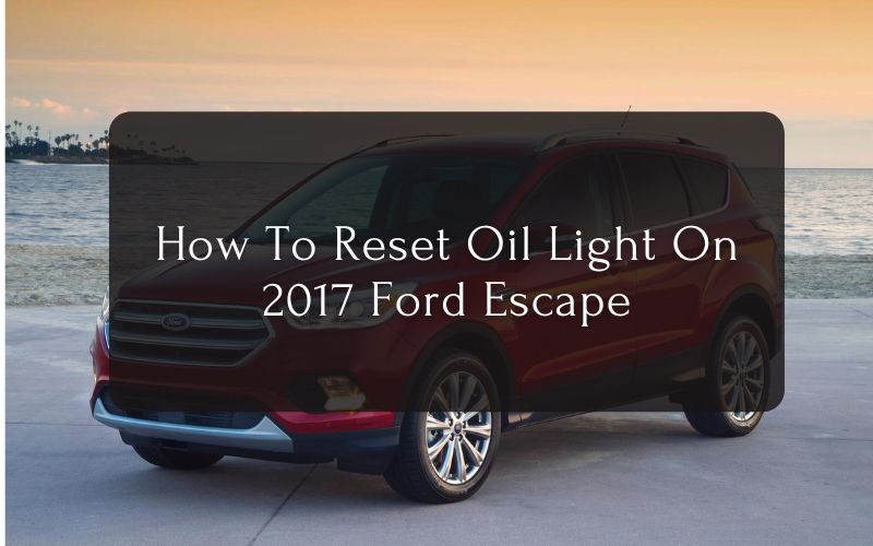 How To Reset Oil Light On 2017 Ford Escape